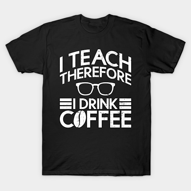 I Teach Therefore I Drink Coffee - Teacher Day Funny Teacher T-Shirt by Anassein.os